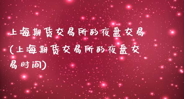 上海期货交易所的夜盘交易(上海期货交易所的夜盘交易时间)_https://www.zztgc.com_原油期货_第1张