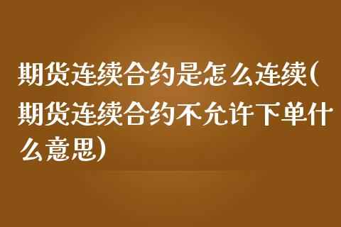 期货连续合约是怎么连续(期货连续合约不允许下单什么意思)_https://www.zztgc.com_期货行情_第1张