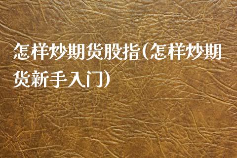 怎样炒期货股指(怎样炒期货新手入门)_https://www.zztgc.com_期货直播_第1张