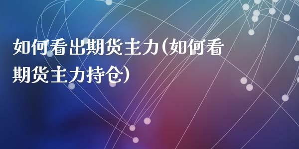 如何看出期货主力(如何看期货主力持仓)_https://www.zztgc.com_期货入门_第1张