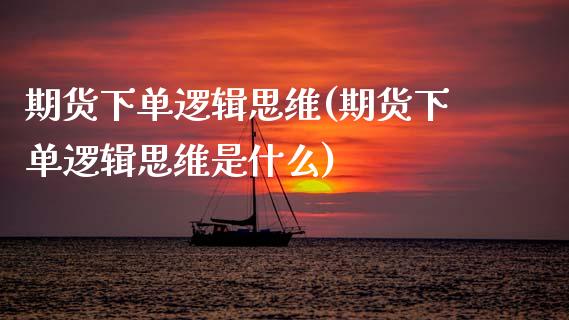 期货下单逻辑思维(期货下单逻辑思维是什么)_https://www.zztgc.com_期货入门_第1张