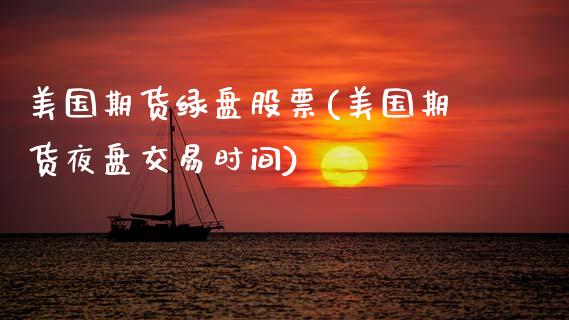 美国期货绿盘股票(美国期货夜盘交易时间)_https://www.zztgc.com_期货入门_第1张