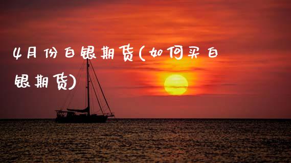 4月份白银期货(如何买白银期货)_https://www.zztgc.com_黄金期货_第1张