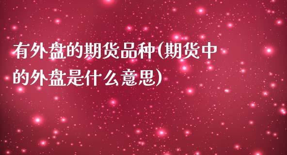 有外盘的期货品种(期货中的外盘是什么意思)_https://www.zztgc.com_黄金期货_第1张