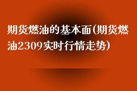 期货燃油的基本面(期货燃油2309实时行情走势)_https://www.zztgc.com_期货行情_第1张
