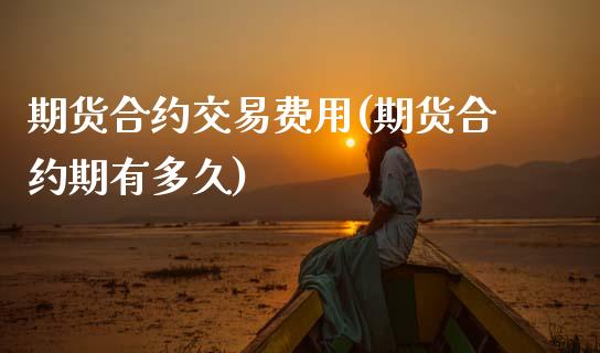 期货合约交易费用(期货合约期有多久)_https://www.zztgc.com_期货直播_第1张