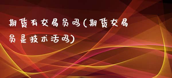 期货有交易员吗(期货交易员是技术活吗)_https://www.zztgc.com_期货入门_第1张