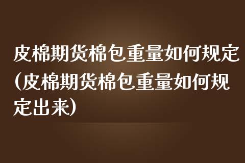 皮棉期货棉包重量如何规定(皮棉期货棉包重量如何规定出来)_https://www.zztgc.com_期货直播_第1张