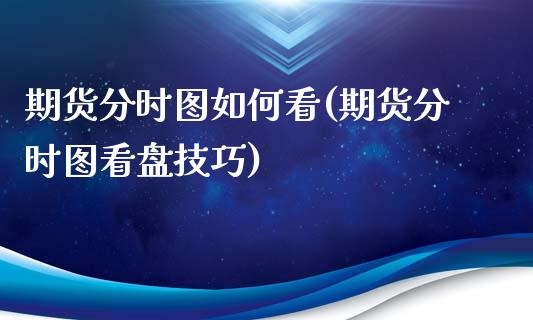 期货分时图如何看(期货分时图看盘技巧)_https://www.zztgc.com_期货行情_第1张