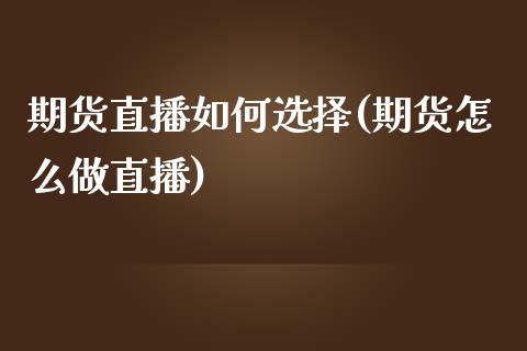 期货直播如何选择(期货怎么做直播)_https://www.zztgc.com_期货行情_第1张
