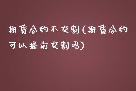 期货合约不交割(期货合约可以提前交割吗)_https://www.zztgc.com_黄金期货_第1张