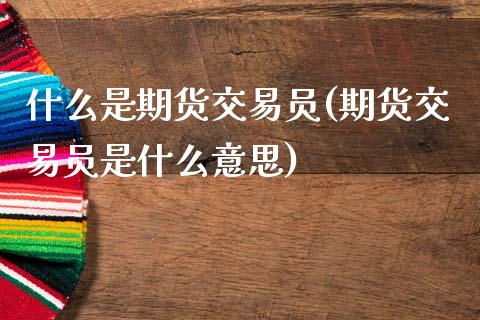 什么是期货交易员(期货交易员是什么意思)_https://www.zztgc.com_黄金期货_第1张