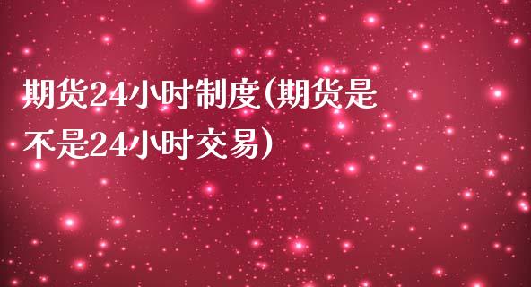 期货24小时制度(期货是不是24小时交易)_https://www.zztgc.com_原油期货_第1张