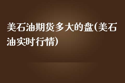 美石油期货多大的盘(美石油实时行情)_https://www.zztgc.com_黄金期货_第1张
