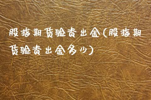 股指期货验资出金(股指期货验资出金多少)_https://www.zztgc.com_原油期货_第1张