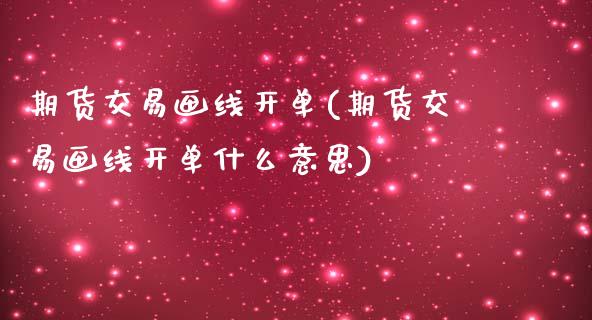 期货交易画线开单(期货交易画线开单什么意思)_https://www.zztgc.com_黄金期货_第1张