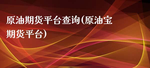 原油期货平台查询(原油宝期货平台)_https://www.zztgc.com_期货入门_第1张