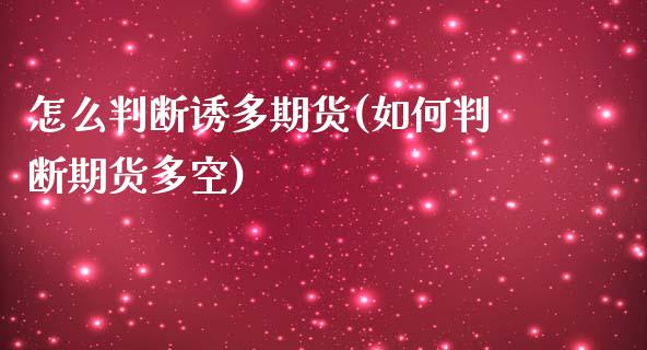 怎么判断诱多期货(如何判断期货多空)_https://www.zztgc.com_黄金期货_第1张