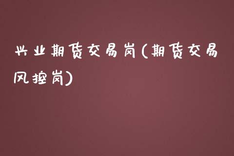 兴业期货交易岗(期货交易风控岗)_https://www.zztgc.com_期货入门_第1张