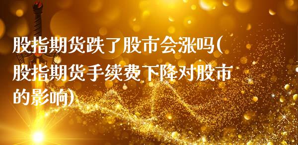 股指期货跌了股市会涨吗(股指期货手续费下降对股市的影响)_https://www.zztgc.com_黄金期货_第1张