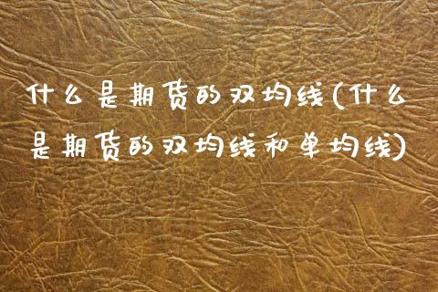 什么是期货的双均线(什么是期货的双均线和单均线)_https://www.zztgc.com_期货行情_第1张