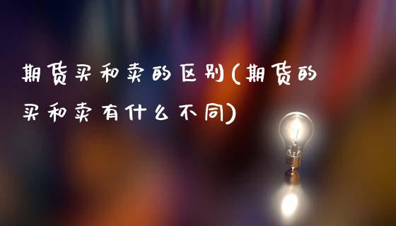 期货买和卖的区别(期货的买和卖有什么不同)_https://www.zztgc.com_黄金期货_第1张