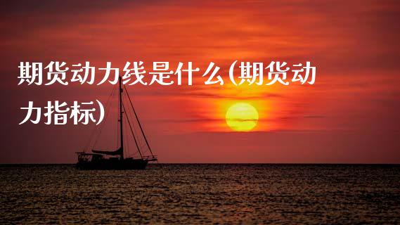 期货动力线是什么(期货动力指标)_https://www.zztgc.com_期货行情_第1张