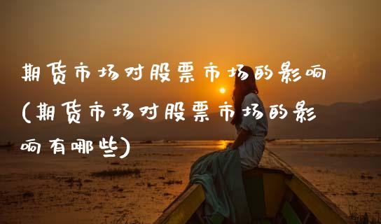 期货市场对股票市场的影响(期货市场对股票市场的影响有哪些)_https://www.zztgc.com_期货入门_第1张