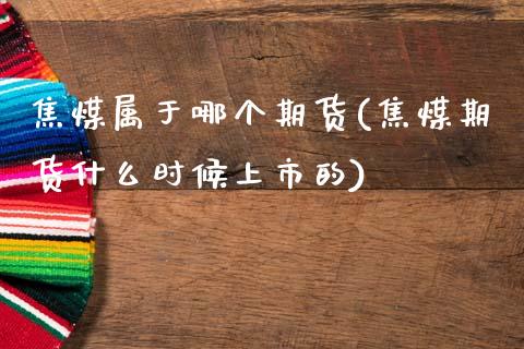 焦煤属于哪个期货(焦煤期货什么时候上市的)_期货入门_第1张_珍投期货网 焦煤属于哪个期货(焦煤期货什么时候上市的)_https://www.zztgc.com_期货入门_第1张