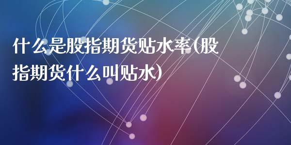 什么是股指期货贴水率(股指期货什么叫贴水)_https://www.zztgc.com_期货开户_第1张