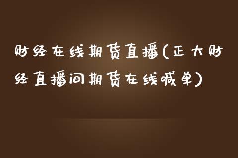 财经在线期货直播(正大财经直播间期货在线喊单)_https://www.zztgc.com_期货行情_第1张