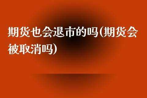 期货也会退市的吗(期货会被取消吗)_https://www.zztgc.com_期货入门_第1张