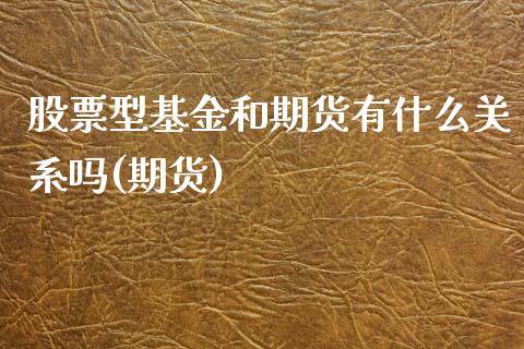 股票型基金和期货有什么关系吗(期货)_https://www.zztgc.com_期货入门_第1张
