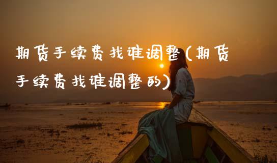 期货手续费找谁调整(期货手续费找谁调整的)_https://www.zztgc.com_期货直播_第1张