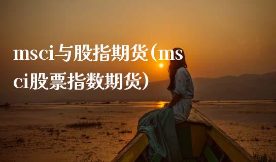 msci与股指期货(msci股票指数期货)_https://www.zztgc.com_期货入门_第1张