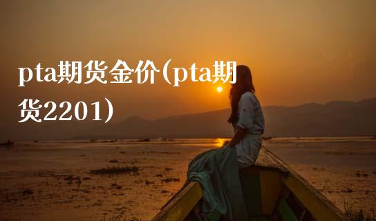 pta期货金价(pta期货2201)_https://www.zztgc.com_黄金期货_第1张