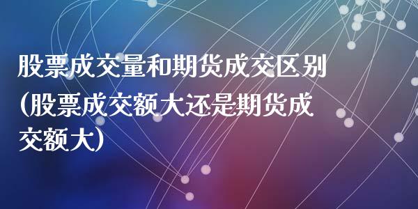 股票成交量和期货成交区别(股票成交额大还是期货成交额大)_https://www.zztgc.com_期货入门_第1张