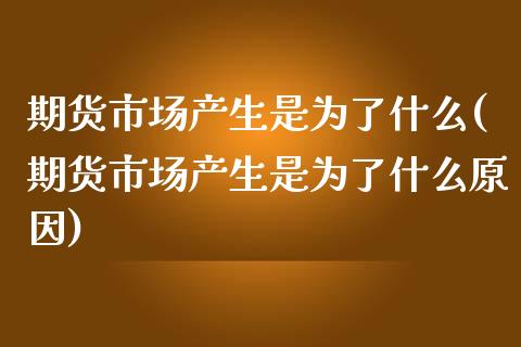 期货市场产生是为了什么(期货市场产生是为了什么原因)_https://www.zztgc.com_黄金期货_第1张