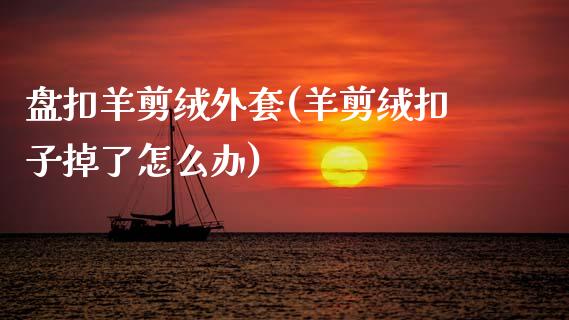 盘扣羊剪绒外套(羊剪绒扣子掉了怎么办)_https://www.zztgc.com_期货入门_第1张