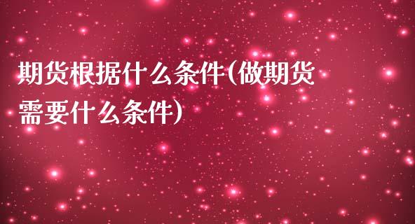 期货根据什么条件(做期货需要什么条件)_https://www.zztgc.com_期货直播_第1张