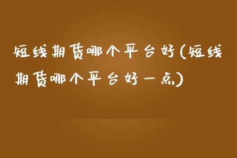 短线期货哪个平台好(短线期货哪个平台好一点)_https://www.zztgc.com_期货入门_第1张