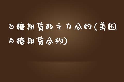 白糖期货的主力合约(美国白糖期货合约)_https://www.zztgc.com_期货开户_第1张