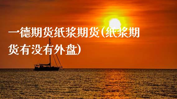 一德期货纸浆期货(纸浆期货有没有外盘)_https://www.zztgc.com_原油期货_第1张