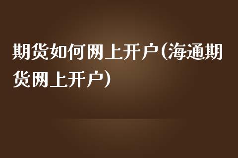 期货如何网上开户(海通期货网上开户)_https://www.zztgc.com_黄金期货_第1张