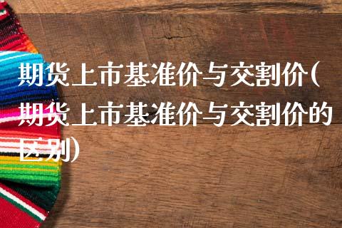 期货上市基准价与交割价(期货上市基准价与交割价的区别)_期货行情_第1张_珍投期货网 期货上市基准价与交割价(期货上市基准价与交割价的区别)_https://www.zztgc.com_期货行情_第1张