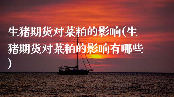 生猪期货对菜粕的影响(生猪期货对菜粕的影响有哪些)_https://www.zztgc.com_期货直播_第1张