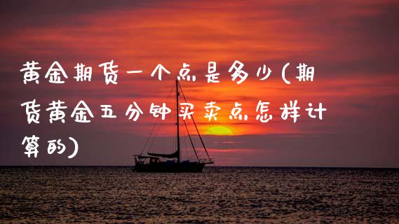 黄金期货一个点是多少(期货黄金五分钟买卖点怎样计算的)_https://www.zztgc.com_原油期货_第1张