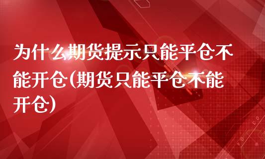 为什么期货提示只能平仓不能开仓(期货只能平仓不能开仓)_https://www.zztgc.com_期货入门_第1张