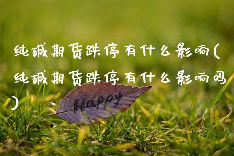 纯碱期货跌停有什么影响(纯碱期货跌停有什么影响吗)_https://www.zztgc.com_期货行情_第1张