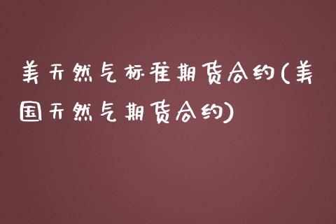 美天然气标准期货合约(美国天然气期货合约)_https://www.zztgc.com_期货入门_第1张